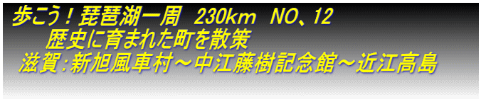  歩こう！琵琶湖一周　230ｋｍ　NO、12　　　　 　　　歴史に育まれた町を散策 　滋賀：新旭風車村～中江藤樹記念館～近江高島　　　  