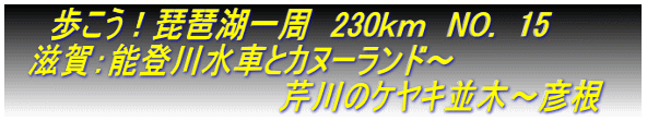 　　歩こう！琵琶湖一周　230ｋｍ　NO.　15 　滋賀：能登川水車とカヌーランド～ 　　　　　　　　　　　　　芹川のケヤキ並木～彦根　　 