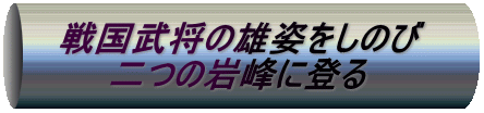 戦国武将の雄姿をしのび 　　二つの岩峰に登る